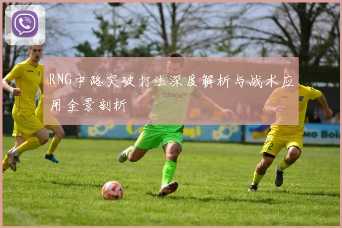 RNG中路突破打法深度解析与战术应用全景剖析